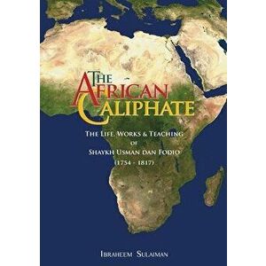 The African Caliphate: The Life, Work and Teachings of Shaykh Usman dan Fodio, Paperback - Ibraheem Sulaiman imagine