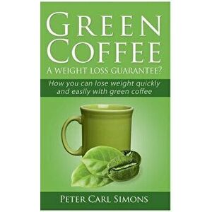 Green Coffee - A weight loss guarantee?: How you can lose weight quickly and easily with green coffee, Paperback - Peter Carl Simons imagine