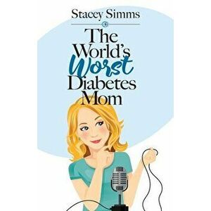 The World's Worst Diabetes Mom: Real-Life Stories of Parenting a Child with Type 1 Diabetes, Paperback - Stacey Simms imagine