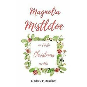 Magnolia Mistletoe: An Edisto Christmas Novella, Paperback - Lindsey P. Brackett imagine