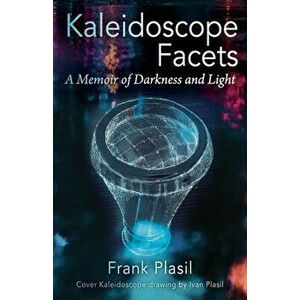 Kaleidoscope Facets: A Memoir on Darkness and Light, Paperback - Frank Plasil imagine