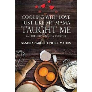 Cooking with Love Just Like My Mama Taught Me: (Authentic Virginia Cuisine), Paperback - Sandra Paulette Pierce Mathis imagine