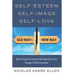 Self-Esteem, Self-Image, Self-Love: How to Trade the Trinity of Self-Worship for the Triangle of Self-Evaluation - Nicolas Andre Ellen imagine