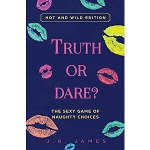 Truth or Dare? The Sexy Game of Naughty Choices: Hot and Wild Edition, Paperback - J. R. James imagine