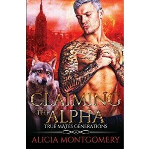 Claiming the Alpha: True Mates Generations Book 2, Paperback - Alicia Montgomery imagine