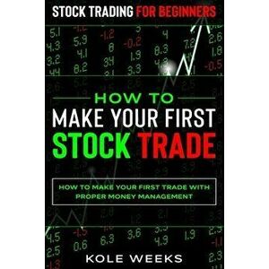 Stock Trading For Beginners: HOW TO MAKE YOUR FIRST STOCK TRADE - How To Make Your First Trade With Proper Money Management - Kole Weeks imagine