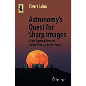 Astronomy's Quest for Sharp Images: From Blurred Pictures to the Very Large Telescope, Paperback - Pierre Léna imagine