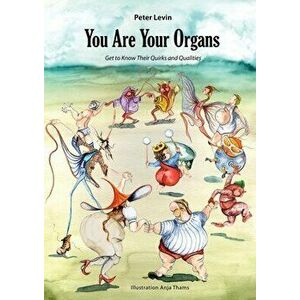 You Are Your Organs: Get to Know Their Quirks and Qualities., Paperback - Peter Levin imagine