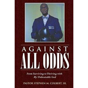 Against All Odds: From Surviving to Thriving with My Unbeatable God, Paperback - Sr. Colbert, Pastor Stephen M. imagine