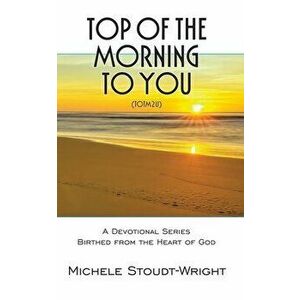 Top of the Morning to You - TOTM2U: A Devotional Series Birthed From The Heart Of God, Paperback - Michele Stoudt-Wright imagine