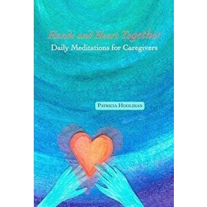 Hands and Heart Together: Daily Meditations for Caregivers, Paperback - Patricia Hoolihan imagine