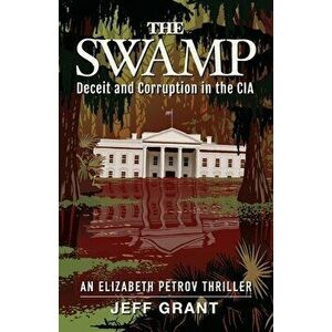 The Swamp: Deceit and Corruption in the CIA, Paperback - Jeff Grant imagine