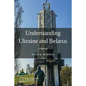 Understanding Ukraine and Belarus: A Memoir, Paperback - David R. Marples imagine