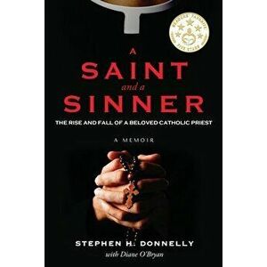 A Saint and a Sinner: The Rise and Fall of a Beloved Catholic Priest, Paperback - Stephen H. Donnelly imagine