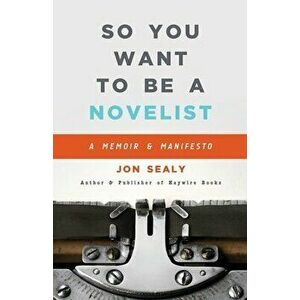 So You Want to Be a Novelist, Paperback - Jon Sealy imagine