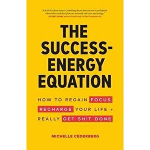 The Success-Energy Equation: How to Regain your Focus, Recharge your Life and Really Get Sh!t Done, Paperback - Michelle Cederberg imagine