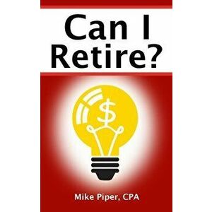 Can I Retire?: How Much Money You Need to Retire and How to Manage Your Retirement Savings, Explained in 100 Pages or Less - Mike Piper imagine
