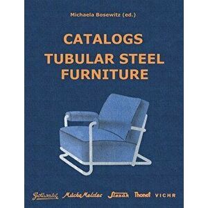 Catalogs Tubular Steel Furniture: Gottwald, Mücke-Melder, Slezák, Thonet-Mundus, Vichr & Co., Paperback - Michaela Bosewitz imagine