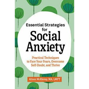 Essential Strategies for Social Anxiety: Practical Techniques to Face Your Fears, Overcome Self-Doubt, and Thrive - Ma Lmft McKleroy, Alison imagine