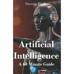 Artificial Intelligence: A 60 Minute Guide, Paperback - Steven Finlay imagine