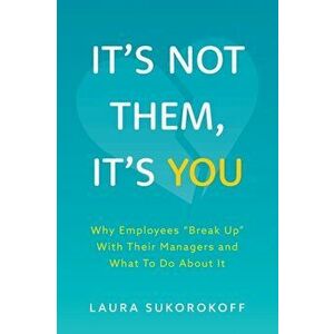 It's Not Them, It's You: Why Employees "Break Up" With Their Managers and What To Do About It, Paperback - Laura Sukorokoff imagine