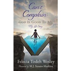Can't Complain: God Is Good To Me: My Life Story, Paperback - Felecia Todeh Wesley imagine