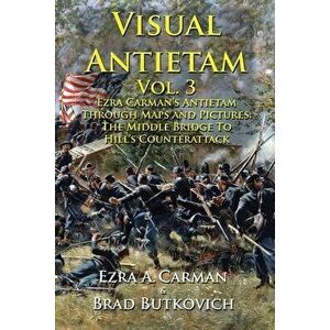 Visual Antietam Vol. 3: Ezra Carman's Antietam Through Maps and Pictures: The Middle Bridge To Hill's Counterattack - Ezra a. Carman imagine