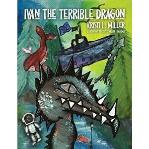 Ivan the Terrible Dragon, Paperback - Kristi L. Miller imagine