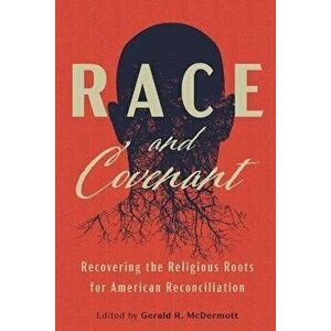 Race and Covenant: Recovering the Religious Roots for American Reconciliation, Paperback - Gerald R. McDermott imagine