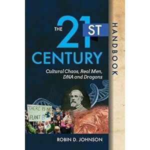 The 21st Century Handbook: Cultural Chaos, Real Men, DNA, and Dragons, Paperback - Robin D. Johnson imagine