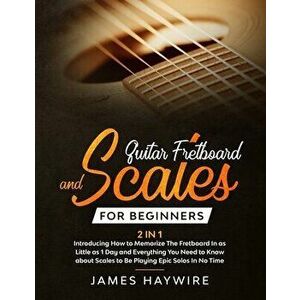 Guitar Scales and Fretboard for Beginners (2 in 1) Introducing How to Memorize The Fretboard In as Little as 1 Day and Everything You Need to Know Abo imagine