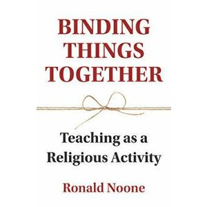Binding Things Together: Teaching as a Religious Activity, Paperback - Ronald Noone imagine
