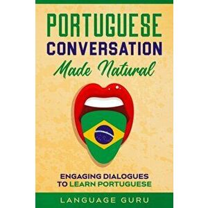 Portuguese Conversation Made Natural: Engaging Dialogues to Learn Portuguese, Paperback - Language Guru imagine