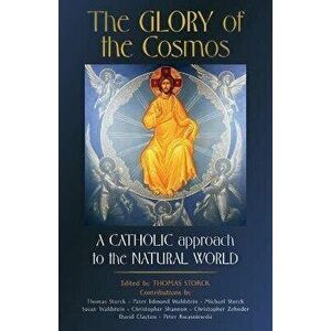 The Glory of the Cosmos: A Catholic Approach to the Natural World, Paperback - Thomas Storck imagine