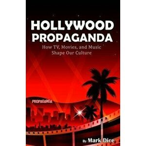 Hollywood Propaganda: How TV, Movies, and Music Shape Our Culture, Paperback - Mark Dice imagine