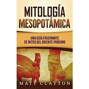 Mitología Mesopotámica: Una Guía Fascinante de Mitos del Oriente Próximo, Hardcover - Matt Clayton imagine