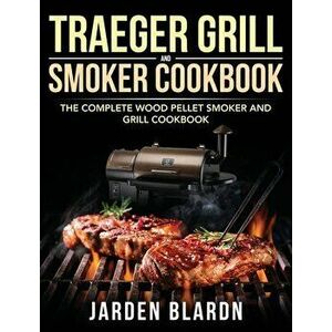 Traeger Grill & Smoker Cookbook: The Complete Wood Pellet Smoker and Grill Cookbook, Hardcover - Jarden Blardn imagine