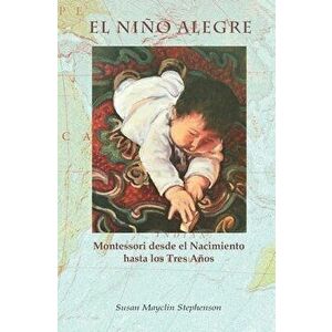 El Niño Alegre: Montessori desde el Nacimiento hasta los Tres Años, Paperback - Susan Mayclin Stephenson imagine