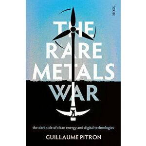 The Rare Metals War: The Dark Side of Clean Energy and Digital Technologies, Paperback - Guillaume Pitron imagine