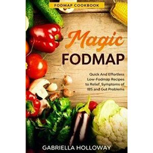Fodmap Cookbook: FODMAP MAGIC - Quick And Effortless Low-Fodmap Recipes to Relief Symptoms of IBS and Gut Problems - Gabriella Holloway imagine