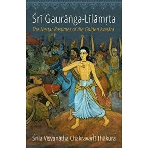 Sri Gauranga-Lilamrta: The Nectar Pastimes of the Golden Avatara, Paperback - Visvanatha Chakravarti Thakura imagine