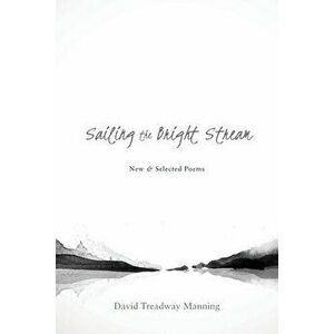 Sailing the Bright Stream: New & Selected Poems, Paperback - David Treadway Manning imagine