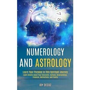Numerology and Astrology: Learn Details About Your Character, Outlook, Relationships, Finances, Motivations, and Family (Learn Your Purpose in T - Joy imagine