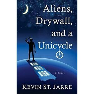 Aliens, Drywall, and a Unicycle, Paperback - Kevin St Jarre imagine