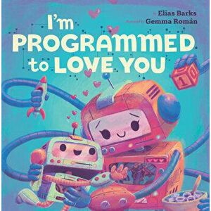 I'm Programmed to Love You, Board book - Elias Barks imagine