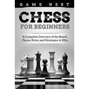Chess for Beginners: A Complete Overview of the Board, Pieces, Rules, and Strategies to Win, Paperback - Game Nest imagine