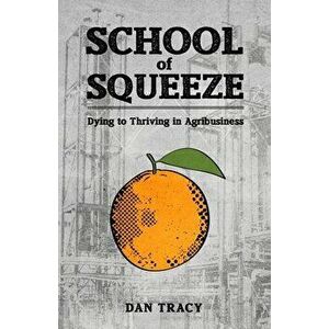 School of Squeeze: Dying to Thriving in Agribusiness, Paperback - Dan Tracy imagine
