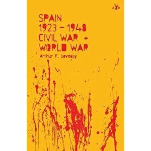 Spain 1923-48, Civil War and World War, Paperback - Arthur F. Loveday imagine