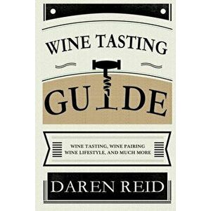 Wine Tasting Guide: Wine Tasting, Wine Pairing, Wine Lifestyle, and Much More, Paperback - Daren Reid imagine