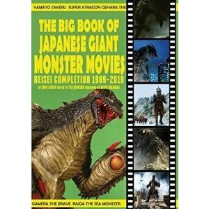 The Big Book of Japanese Giant Monster Movies: Heisei Completion (1989-2019), Paperback - John Lemay imagine